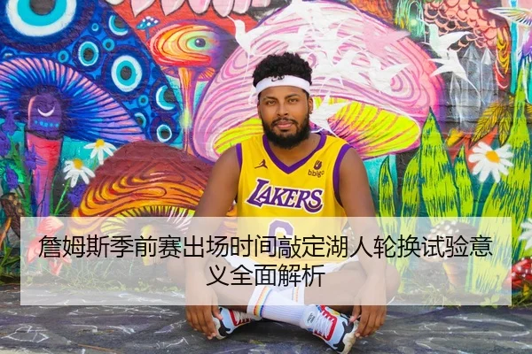 詹姆斯季前赛出场时间敲定湖人轮换试验意义全面解析 | bandao