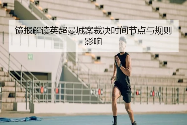 镜报解读英超曼城案裁决时间节点与规则影响 | bandao